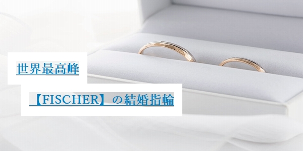 婚約指輪と結婚指輪の違いとは　FISCHER鍛造製法の結婚指輪　姫路